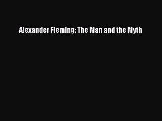[PDF] Alexander Fleming: The Man and the Myth [Read] Full Ebook