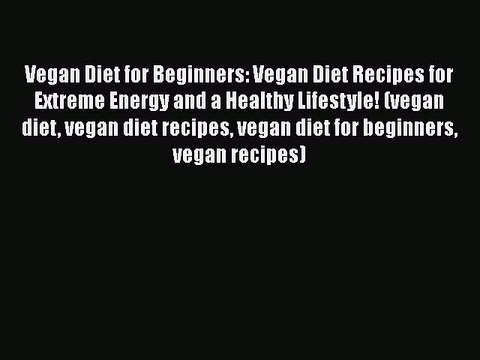 Download Vegan Diet for Beginners: Vegan Diet Recipes for Extreme Energy and a Healthy Lifestyle!