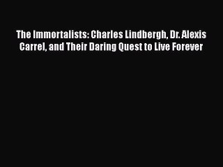 [PDF] The Immortalists: Charles Lindbergh Dr. Alexis Carrel and Their Daring Quest to Live