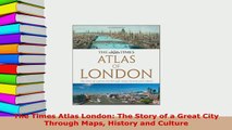 Download  The Times Atlas London The Story of a Great City Through Maps History and Culture PDF Online