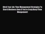 Read Ditch Your Job: Time Management Strategies To Start A Business Even If You're Crazy Busy