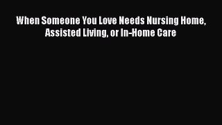 Download When Someone You Love Needs Nursing Home Assisted Living or In-Home Care Ebook Online