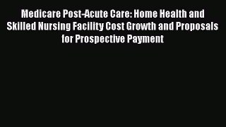 Read Medicare Post-Acute Care: Home Health and Skilled Nursing Facility Cost Growth and Proposals