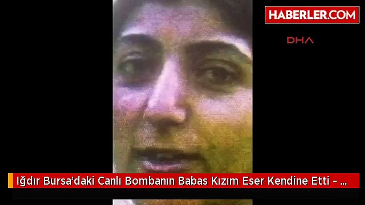 Iğdır Bursa'daki Canlı Bombanın Babas Kızım Eser Kendine Yazık Etti - Ek Fotoğraf