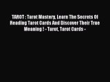 Read TAROT : Tarot Mastery Learn The Secrets Of Reading Tarot Cards And Discover Their True