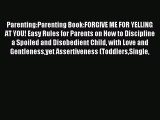 Read Parenting:Parenting Book:FORGIVE ME FOR YELLING AT YOU! Easy Rules for Parents on How