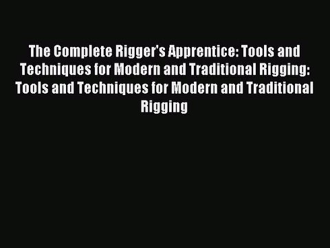Read The Complete Rigger's Apprentice: Tools and Techniques for Modern and Traditional Rigging: