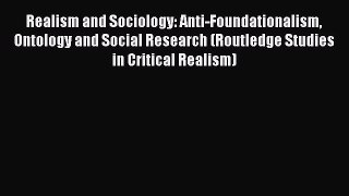 Ebook Realism and Sociology: Anti-Foundationalism Ontology and Social Research (Routledge Studies