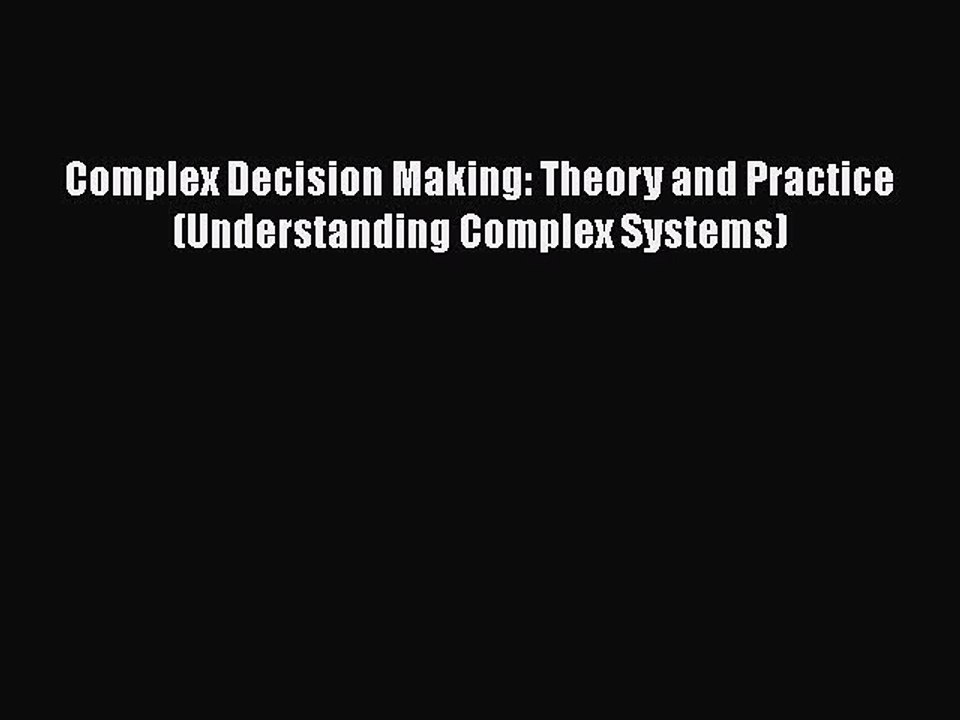 Ebook Complex Decision Making: Theory and Practice (Understanding Complex Systems) Read Online