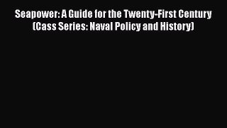 [Read book] Seapower: A Guide for the Twenty-First Century (Cass Series: Naval Policy and History)