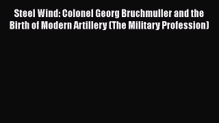 [Read book] Steel Wind: Colonel Georg Bruchmuller and the Birth of Modern Artillery (The Military