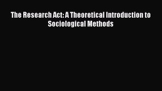 Ebook The Research Act: A Theoretical Introduction to Sociological Methods Read Online