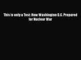 [Read book] This is only a Test: How Washington D.C. Prepared for Nuclear War [PDF] Online