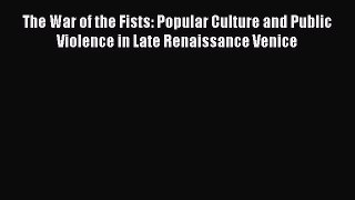 PDF The War of the Fists: Popular Culture and Public Violence in Late Renaissance Venice  EBook