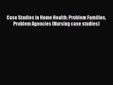 Download Case Studies in Home Health: Problem Families Problem Agencies (Nursing case studies)
