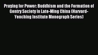 Read Praying for Power: Buddhism and the Formation of Gentry Society in Late-Ming China (Harvard-Yenching