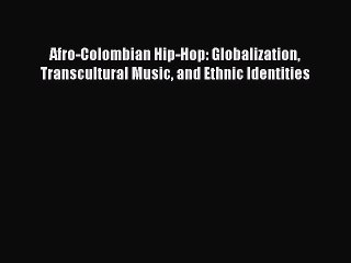 Read Afro-Colombian Hip-Hop: Globalization Transcultural Music and Ethnic Identities PDF Free