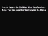 Read Secret Lives of the Civil War: What Your Teachers Never Told You about the War Between