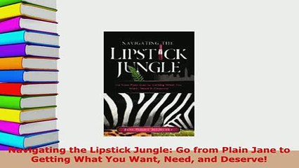 PDF  Navigating the Lipstick Jungle Go from Plain Jane to Getting What You Want Need and Read Full Ebook