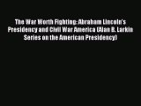 Read The War Worth Fighting: Abraham Lincoln's Presidency and Civil War America (Alan B. Larkin