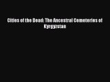 Read Cities of the Dead: The Ancestral Cemeteries of Kyrgyzstan Ebook Free