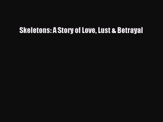 [PDF] Skeletons: A Story of Love Lust & Betrayal [Read] Online