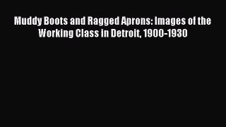 Download Muddy Boots and Ragged Aprons: Images of the Working Class in Detroit 1900-1930 PDF