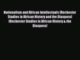 Read Nationalism and African Intellectuals (Rochester Studies in African History and the Diaspora)