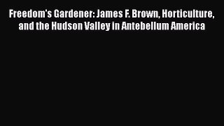 [Read book] Freedom's Gardener: James F. Brown Horticulture and the Hudson Valley in Antebellum