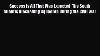 [Read book] Success Is All That Was Expected: The South Atlantic Blockading Squadron During