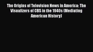 [Read book] The Origins of Television News in America: The Visualizers of CBS in the 1940s