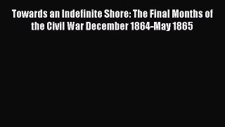 [Read book] Towards an Indefinite Shore: The Final Months of the Civil War December 1864-May