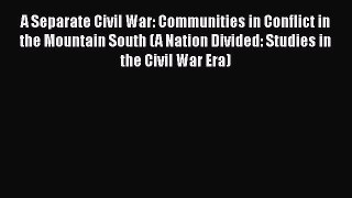 [Read book] A Separate Civil War: Communities in Conflict in the Mountain South (A Nation Divided: