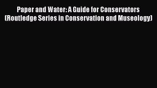 [Read book] Paper and Water: A Guide for Conservators (Routledge Series in Conservation and