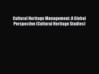 [Read book] Cultural Heritage Management: A Global Perspective (Cultural Heritage Studies)