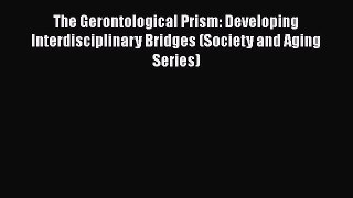 Book The Gerontological Prism: Developing Interdisciplinary Bridges (Society and Aging Series)