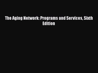 Book The Aging Network: Programs and Services Sixth Edition Full Ebook