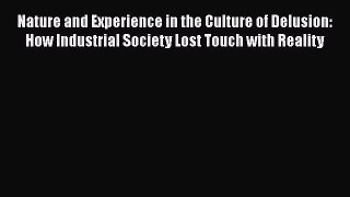 Ebook Nature and Experience in the Culture of Delusion: How Industrial Society Lost Touch with