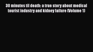 PDF 30 minutes til death: a true story about medical tourist industry and kidney failure (Volume
