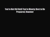 Book You're Not Old Until You're Ninety: Best to Be Prepared However Full Ebook