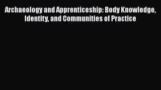 [Read book] Archaeology and Apprenticeship: Body Knowledge Identity and Communities of Practice