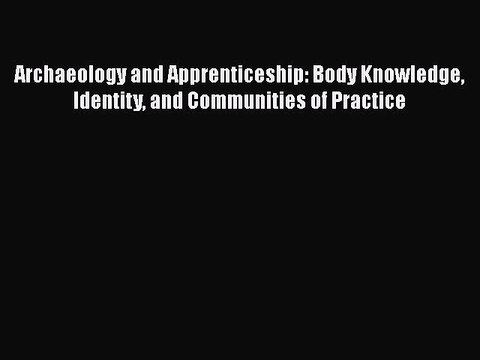 [Read book] Archaeology and Apprenticeship: Body Knowledge Identity and Communities of Practice