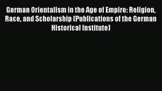 Book German Orientalism in the Age of Empire: Religion Race and Scholarship (Publications of
