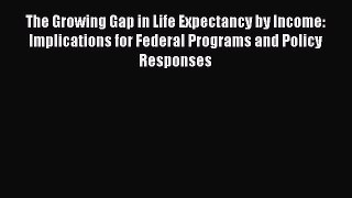 Book The Growing Gap in Life Expectancy by Income: Implications for Federal Programs and Policy