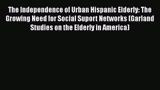 Book The Independence of Urban Hispanic Elderly: The Growing Need for Social Suport Networks