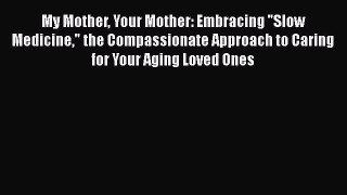 Book My Mother Your Mother: Embracing Slow Medicine the Compassionate Approach to Caring for