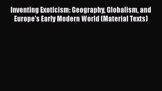 Ebook Inventing Exoticism: Geography Globalism and Europe's Early Modern World (Material Texts)