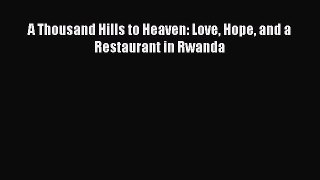 Book A Thousand Hills to Heaven: Love Hope and a Restaurant in Rwanda Read Online