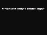 Download Good Daughters : Loving Our Mothers as They Age Read Online
