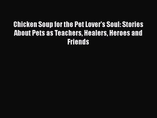 Ebook Chicken Soup for the Pet Lover's Soul: Stories About Pets as Teachers Healers Heroes